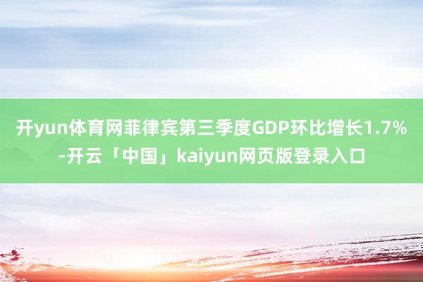 开yun体育网菲律宾第三季度GDP环比增长1.7%-开云「中国」kaiyun网页版登录入口