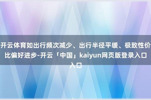 开云体育如出行频次减少、出行半径平缓、极致性价比偏好进步-开云「中国」kaiyun网页版登录入口
