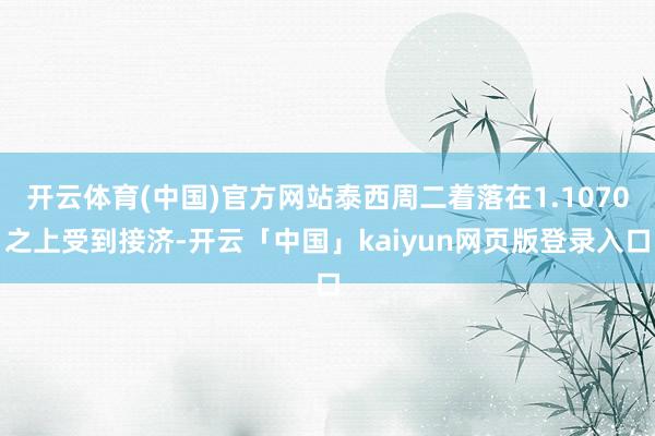 开云体育(中国)官方网站泰西周二着落在1.1070之上受到接济-开云「中国」kaiyun网页版登录入口