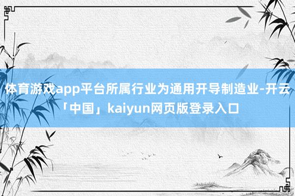 体育游戏app平台所属行业为通用开导制造业-开云「中国」kaiyun网页版登录入口