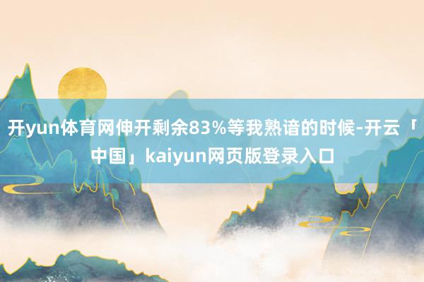 开yun体育网伸开剩余83%等我熟谙的时候-开云「中国」kaiyun网页版登录入口