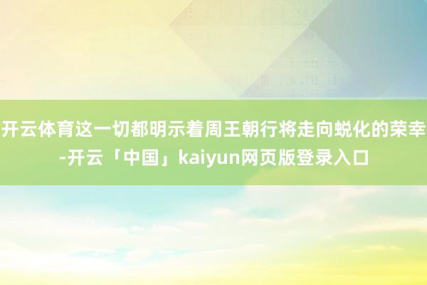 开云体育这一切都明示着周王朝行将走向蜕化的荣幸-开云「中国」kaiyun网页版登录入口