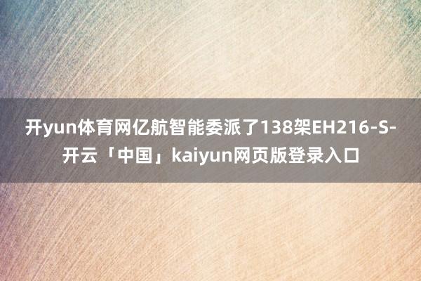 开yun体育网亿航智能委派了138架EH216-S-开云「中国」kaiyun网页版登录入口