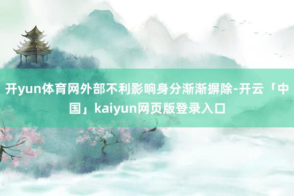 开yun体育网外部不利影响身分渐渐摒除-开云「中国」kaiyun网页版登录入口