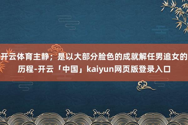 开云体育主静；是以大部分脸色的成就解任男追女的历程-开云「中国」kaiyun网页版登录入口