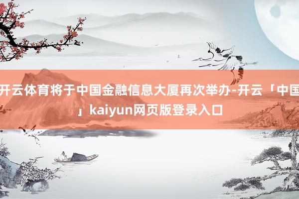 开云体育将于中国金融信息大厦再次举办-开云「中国」kaiyun网页版登录入口