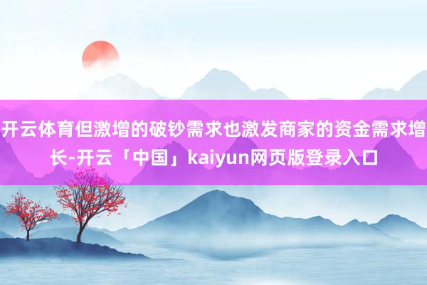 开云体育但激增的破钞需求也激发商家的资金需求增长-开云「中国」kaiyun网页版登录入口