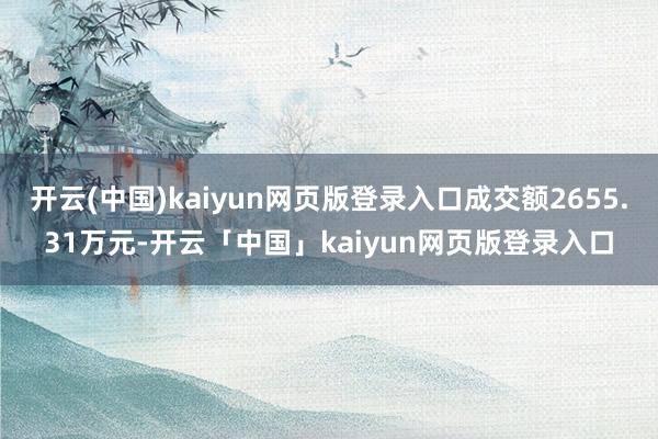 开云(中国)kaiyun网页版登录入口成交额2655.31万元-开云「中国」kaiyun网页版登录入口