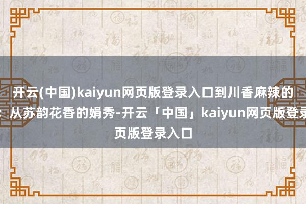 开云(中国)kaiyun网页版登录入口到川香麻辣的火热；从苏韵花香的娟秀-开云「中国」kaiyun网页版登录入口