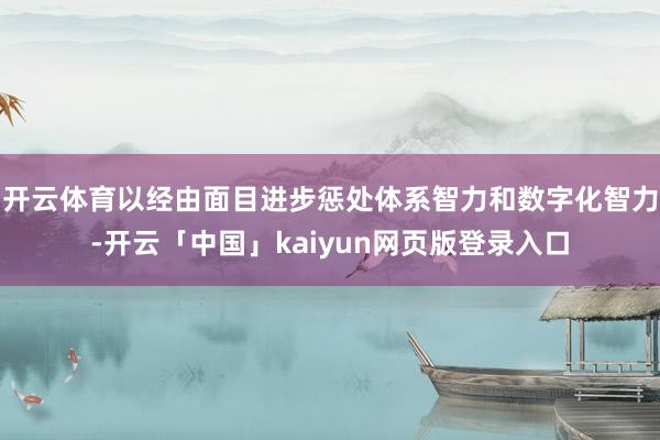开云体育以经由面目进步惩处体系智力和数字化智力-开云「中国」kaiyun网页版登录入口
