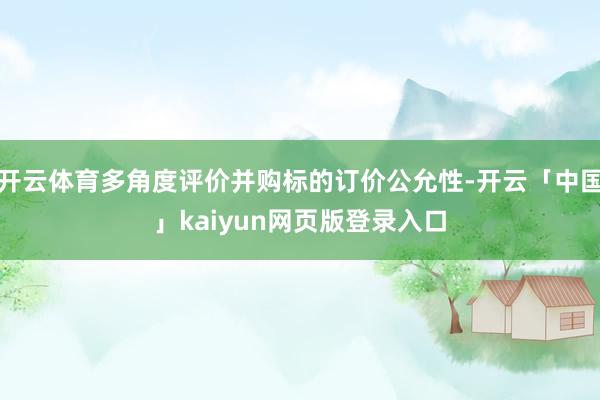 开云体育多角度评价并购标的订价公允性-开云「中国」kaiyun网页版登录入口