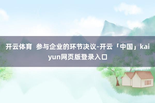 开云体育  参与企业的环节决议-开云「中国」kaiyun网页版登录入口