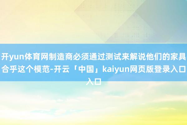 开yun体育网制造商必须通过测试来解说他们的家具合乎这个模范-开云「中国」kaiyun网页版登录入口