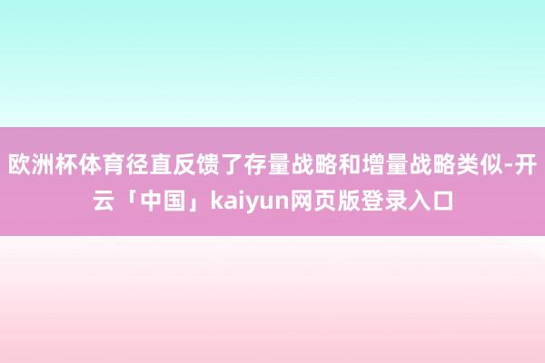 欧洲杯体育径直反馈了存量战略和增量战略类似-开云「中国」kaiyun网页版登录入口
