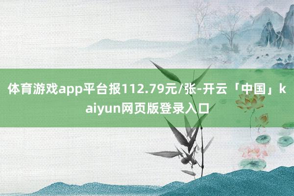 体育游戏app平台报112.79元/张-开云「中国」kaiyun网页版登录入口