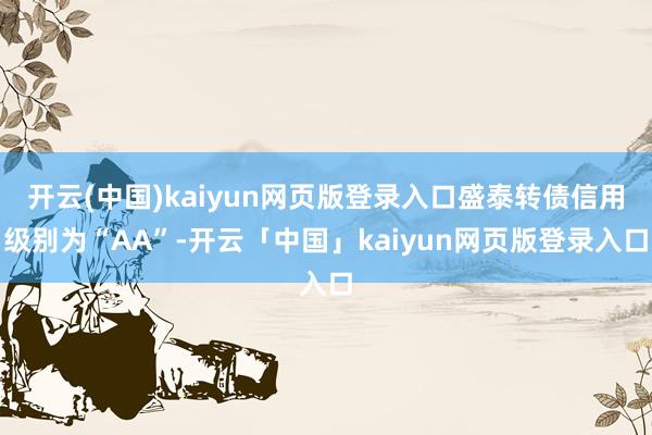 开云(中国)kaiyun网页版登录入口盛泰转债信用级别为“AA”-开云「中国」kaiyun网页版登录入口