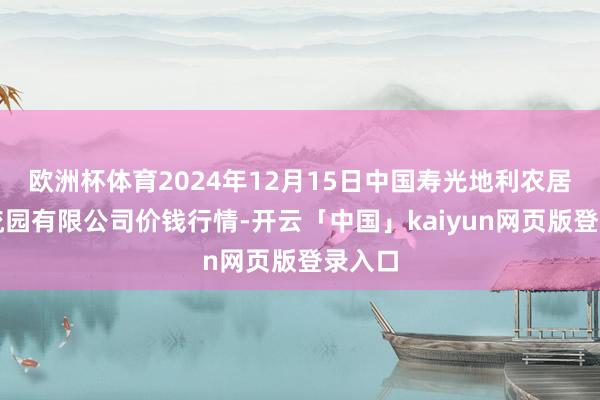 欧洲杯体育2024年12月15日中国寿光地利农居品物流园有限公司价钱行情-开云「中国」kaiyun网页版登录入口