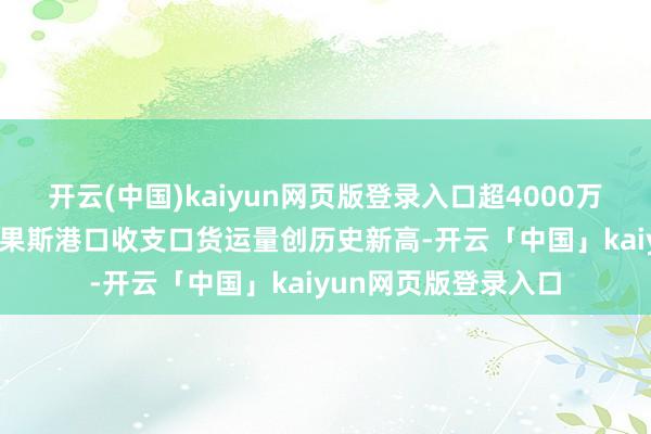开云(中国)kaiyun网页版登录入口超4000万吨 前11月新疆霍尔果斯港口收支口货运量创历史新高-开云「中国」kaiyun网页版登录入口