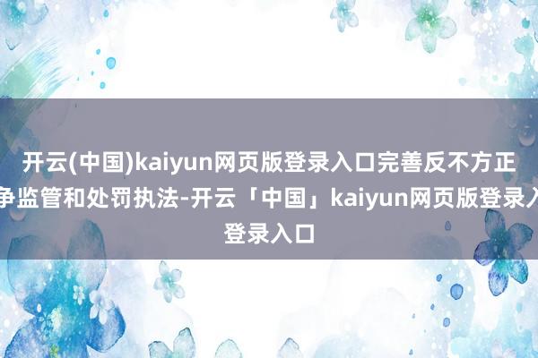 开云(中国)kaiyun网页版登录入口完善反不方正竞争监管和处罚执法-开云「中国」kaiyun网页版登录入口