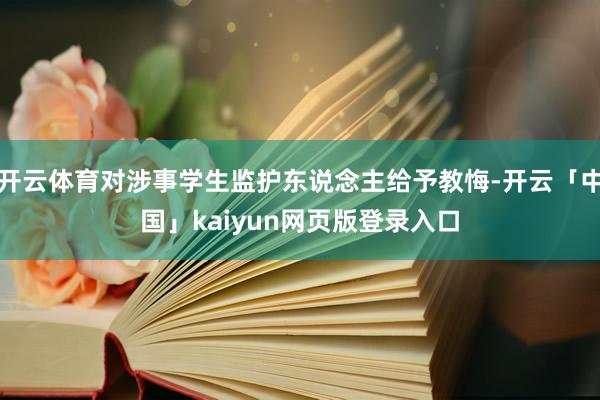 开云体育对涉事学生监护东说念主给予教悔-开云「中国」kaiyun网页版登录入口