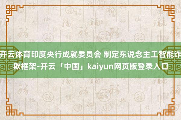 开云体育印度央行成就委员会 制定东说念主工智能诈欺框架-开云「中国」kaiyun网页版登录入口