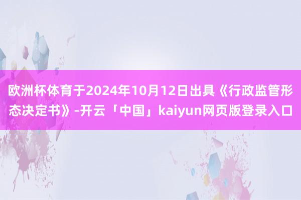 欧洲杯体育于2024年10月12日出具《行政监管形态决定书》-开云「中国」kaiyun网页版登录入口