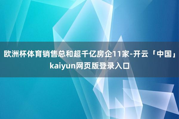 欧洲杯体育销售总和超千亿房企11家-开云「中国」kaiyun网页版登录入口