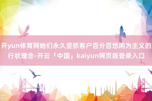 开yun体育网她们永久坚抓客户百分百悠闲为主义的行状理念-开云「中国」kaiyun网页版登录入口
