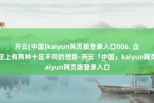 开云(中国)kaiyun网页版登录入口006. 企业在计谋制定上有两种十足不同的想路-开云「中国」kaiyun网页版登录入口