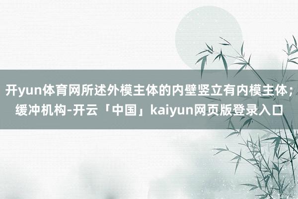 开yun体育网所述外模主体的内壁竖立有内模主体；缓冲机构-开云「中国」kaiyun网页版登录入口