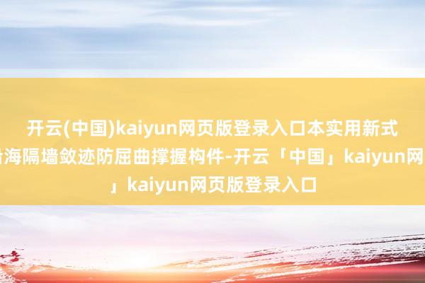 开云(中国)kaiyun网页版登录入口本实用新式公开了一种沿海隔墙敛迹防屈曲撑握构件-开云「中国」kaiyun网页版登录入口