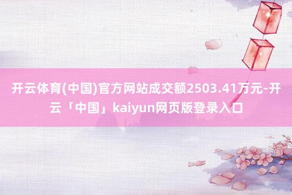 开云体育(中国)官方网站成交额2503.41万元-开云「中国」kaiyun网页版登录入口