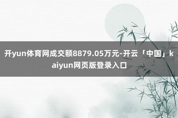 开yun体育网成交额8879.05万元-开云「中国」kaiyun网页版登录入口