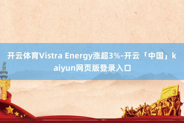 开云体育Vistra Energy涨超3%-开云「中国」kaiyun网页版登录入口