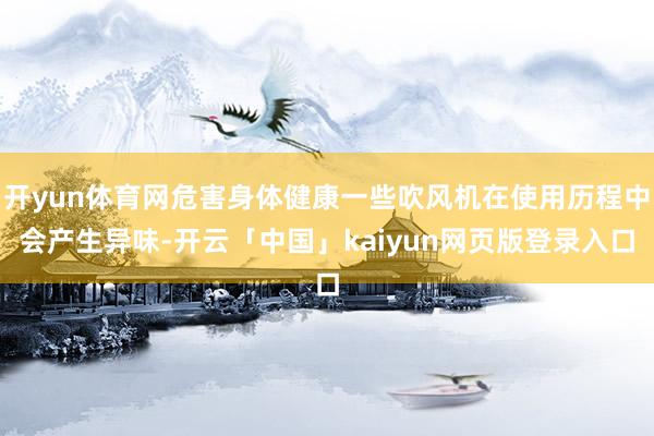 开yun体育网危害身体健康一些吹风机在使用历程中会产生异味-开云「中国」kaiyun网页版登录入口