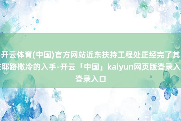 开云体育(中国)官方网站近东扶持工程处正经完了其在耶路撒冷的入手-开云「中国」kaiyun网页版登录入口